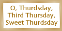 “O, Thurdsday,  Third Thursday, Sweet Thursday”